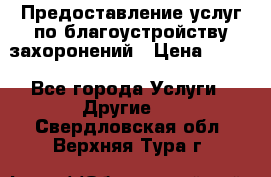 Предоставление услуг по благоустройству захоронений › Цена ­ 100 - Все города Услуги » Другие   . Свердловская обл.,Верхняя Тура г.